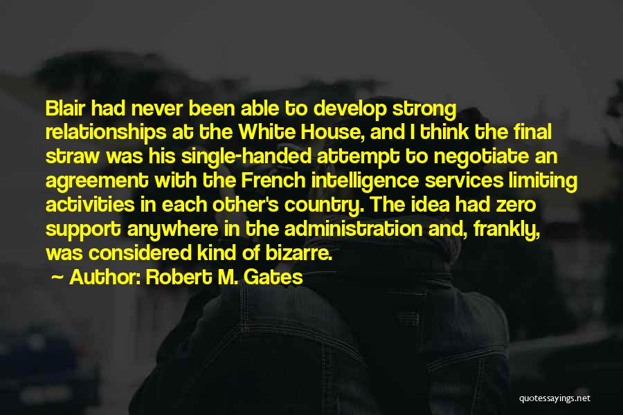 Robert M. Gates Quotes: Blair Had Never Been Able To Develop Strong Relationships At The White House, And I Think The Final Straw Was