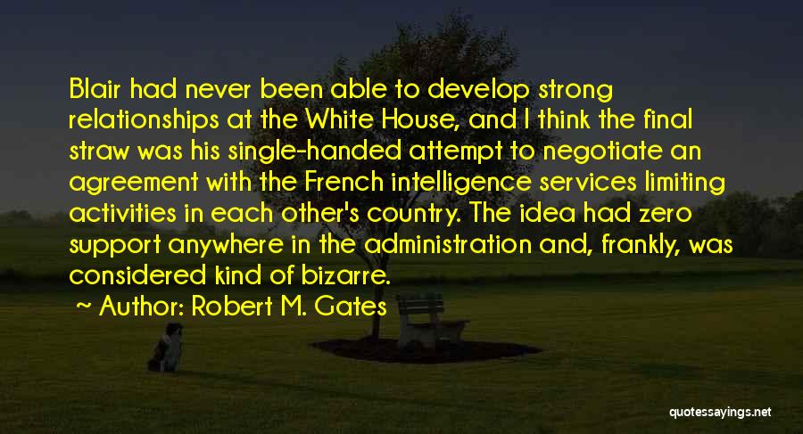 Robert M. Gates Quotes: Blair Had Never Been Able To Develop Strong Relationships At The White House, And I Think The Final Straw Was