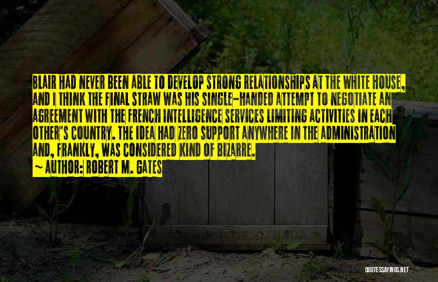 Robert M. Gates Quotes: Blair Had Never Been Able To Develop Strong Relationships At The White House, And I Think The Final Straw Was