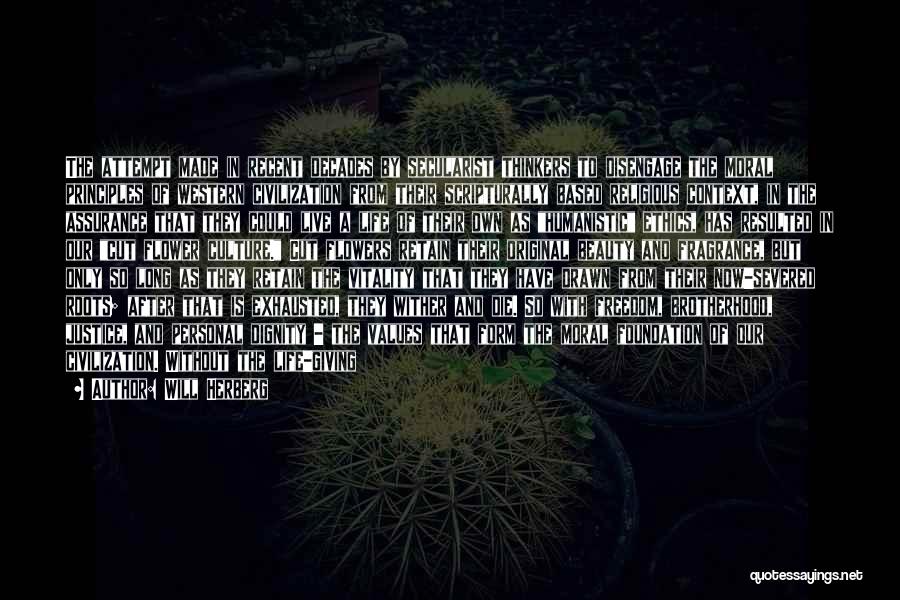 Will Herberg Quotes: The Attempt Made In Recent Decades By Secularist Thinkers To Disengage The Moral Principles Of Western Civilization From Their Scripturally