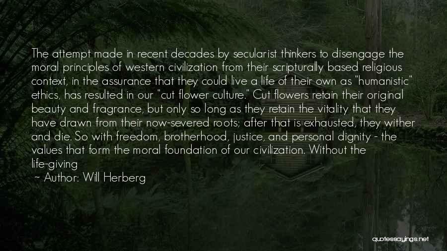 Will Herberg Quotes: The Attempt Made In Recent Decades By Secularist Thinkers To Disengage The Moral Principles Of Western Civilization From Their Scripturally