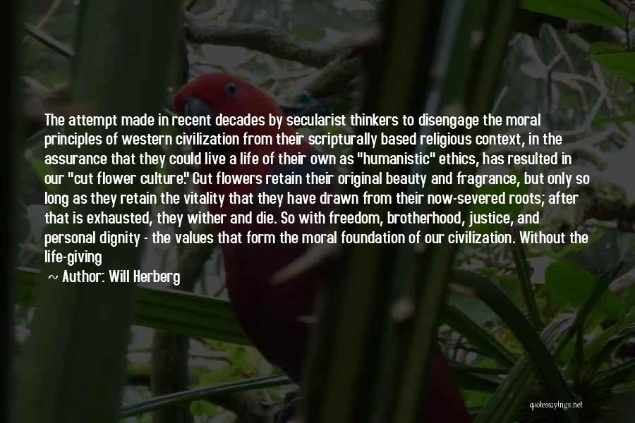 Will Herberg Quotes: The Attempt Made In Recent Decades By Secularist Thinkers To Disengage The Moral Principles Of Western Civilization From Their Scripturally