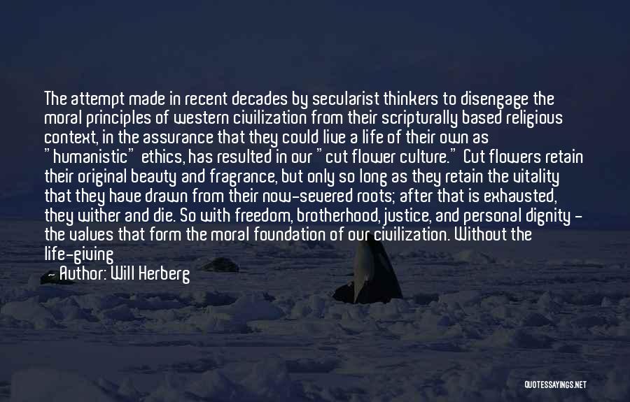 Will Herberg Quotes: The Attempt Made In Recent Decades By Secularist Thinkers To Disengage The Moral Principles Of Western Civilization From Their Scripturally