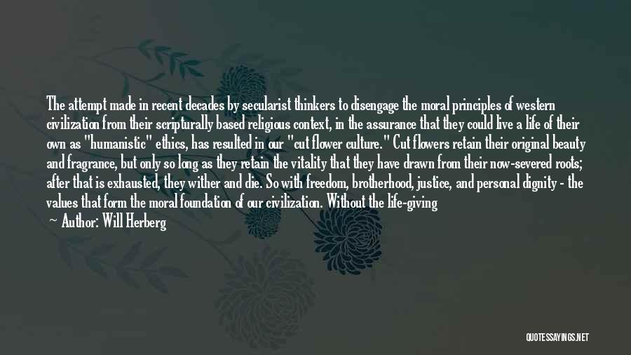 Will Herberg Quotes: The Attempt Made In Recent Decades By Secularist Thinkers To Disengage The Moral Principles Of Western Civilization From Their Scripturally