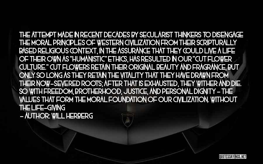 Will Herberg Quotes: The Attempt Made In Recent Decades By Secularist Thinkers To Disengage The Moral Principles Of Western Civilization From Their Scripturally