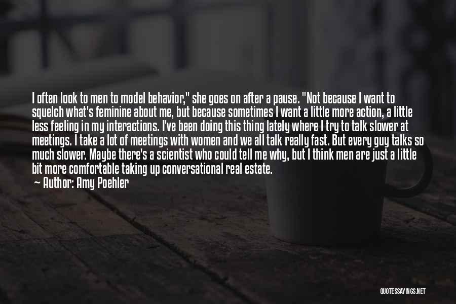 Amy Poehler Quotes: I Often Look To Men To Model Behavior, She Goes On After A Pause. Not Because I Want To Squelch