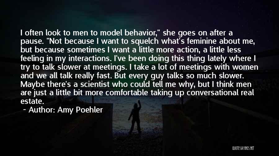 Amy Poehler Quotes: I Often Look To Men To Model Behavior, She Goes On After A Pause. Not Because I Want To Squelch