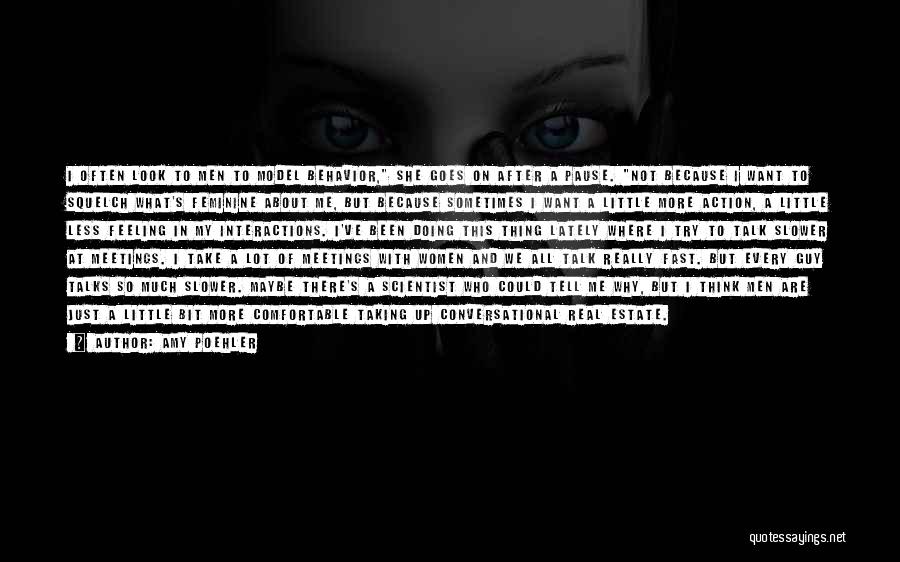 Amy Poehler Quotes: I Often Look To Men To Model Behavior, She Goes On After A Pause. Not Because I Want To Squelch