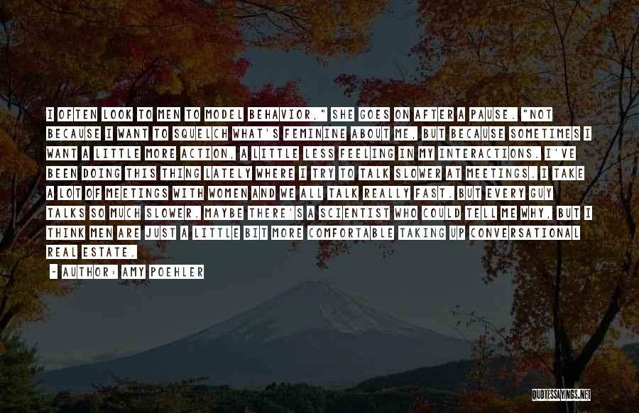 Amy Poehler Quotes: I Often Look To Men To Model Behavior, She Goes On After A Pause. Not Because I Want To Squelch
