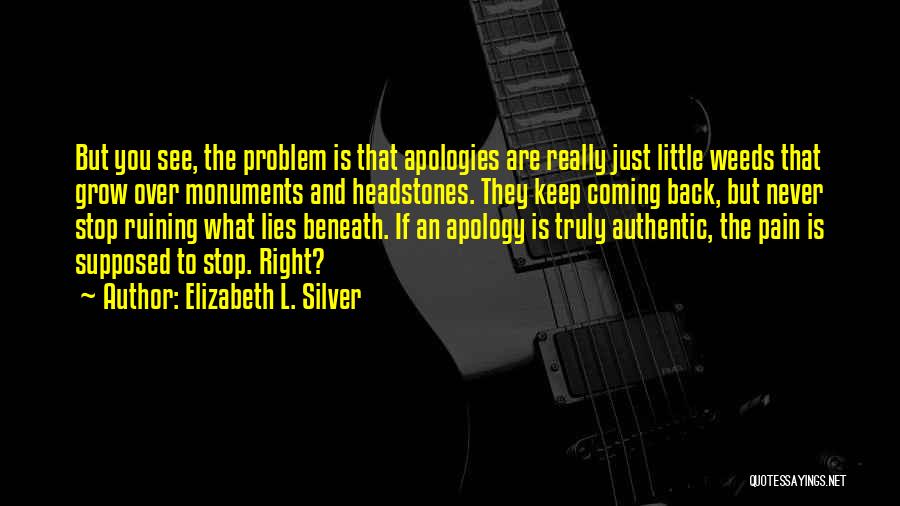 Elizabeth L. Silver Quotes: But You See, The Problem Is That Apologies Are Really Just Little Weeds That Grow Over Monuments And Headstones. They