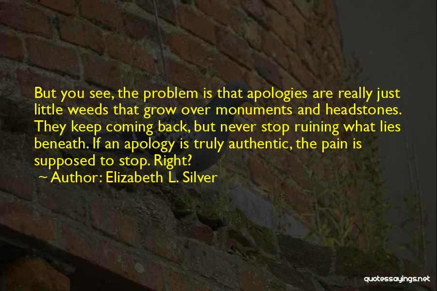 Elizabeth L. Silver Quotes: But You See, The Problem Is That Apologies Are Really Just Little Weeds That Grow Over Monuments And Headstones. They