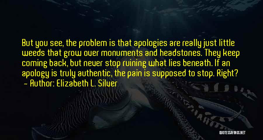 Elizabeth L. Silver Quotes: But You See, The Problem Is That Apologies Are Really Just Little Weeds That Grow Over Monuments And Headstones. They