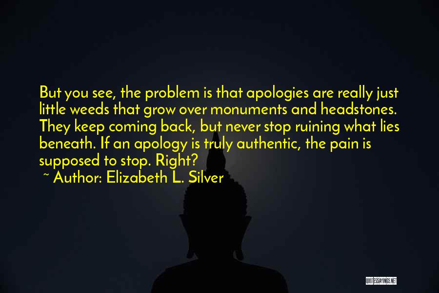 Elizabeth L. Silver Quotes: But You See, The Problem Is That Apologies Are Really Just Little Weeds That Grow Over Monuments And Headstones. They