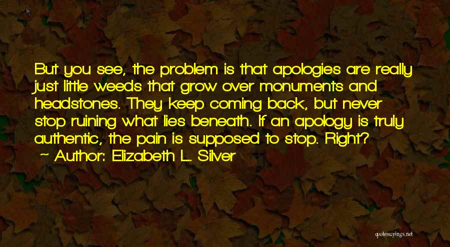 Elizabeth L. Silver Quotes: But You See, The Problem Is That Apologies Are Really Just Little Weeds That Grow Over Monuments And Headstones. They