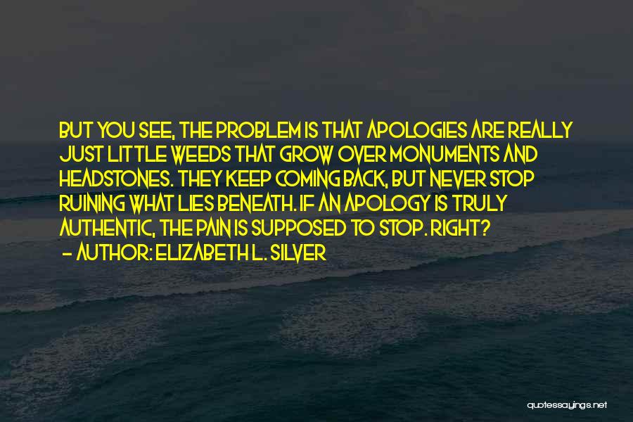 Elizabeth L. Silver Quotes: But You See, The Problem Is That Apologies Are Really Just Little Weeds That Grow Over Monuments And Headstones. They