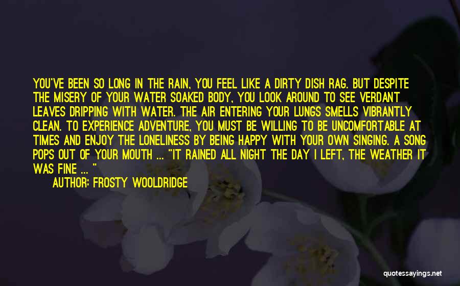 Frosty Wooldridge Quotes: You've Been So Long In The Rain, You Feel Like A Dirty Dish Rag. But Despite The Misery Of Your