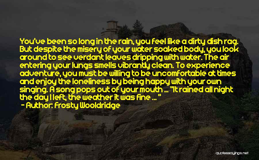 Frosty Wooldridge Quotes: You've Been So Long In The Rain, You Feel Like A Dirty Dish Rag. But Despite The Misery Of Your