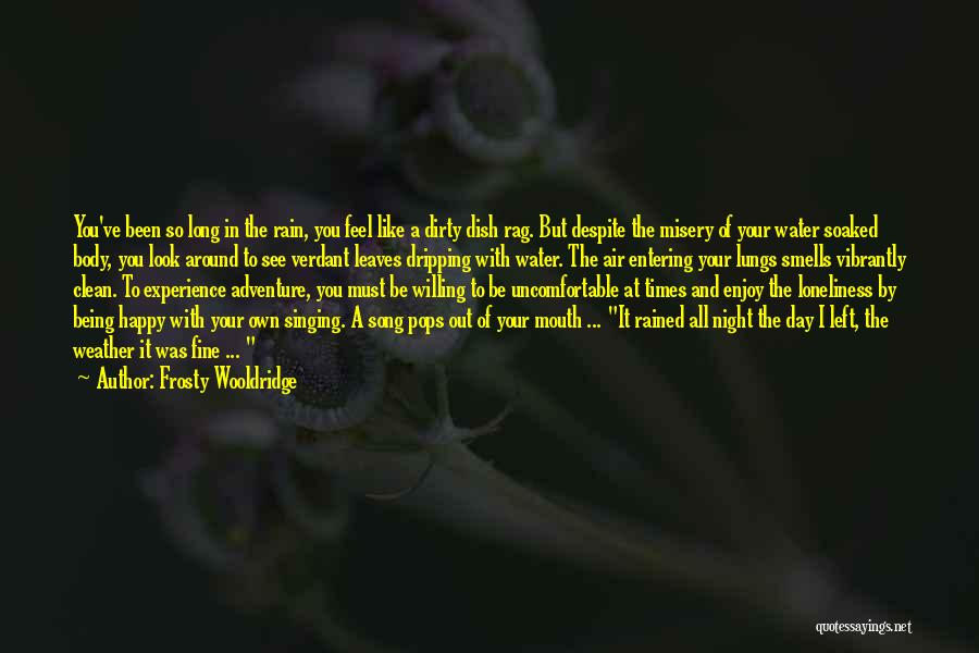 Frosty Wooldridge Quotes: You've Been So Long In The Rain, You Feel Like A Dirty Dish Rag. But Despite The Misery Of Your