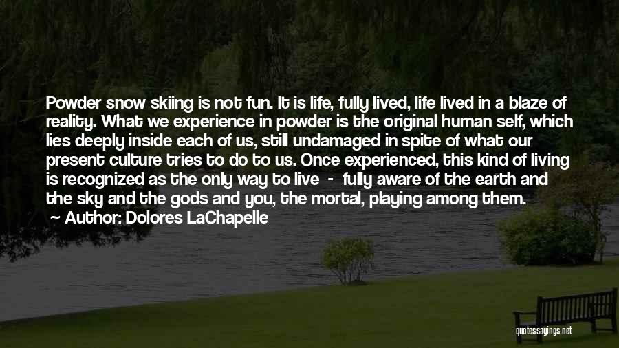 Dolores LaChapelle Quotes: Powder Snow Skiing Is Not Fun. It Is Life, Fully Lived, Life Lived In A Blaze Of Reality. What We