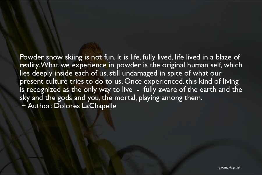 Dolores LaChapelle Quotes: Powder Snow Skiing Is Not Fun. It Is Life, Fully Lived, Life Lived In A Blaze Of Reality. What We