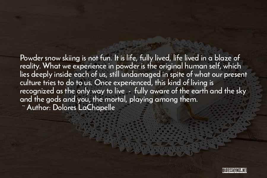 Dolores LaChapelle Quotes: Powder Snow Skiing Is Not Fun. It Is Life, Fully Lived, Life Lived In A Blaze Of Reality. What We