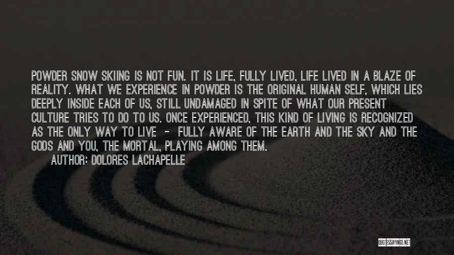 Dolores LaChapelle Quotes: Powder Snow Skiing Is Not Fun. It Is Life, Fully Lived, Life Lived In A Blaze Of Reality. What We