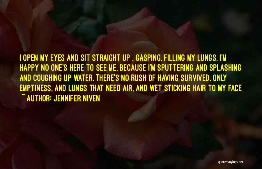 Jennifer Niven Quotes: I Open My Eyes And Sit Straight Up , Gasping, Filling My Lungs. I'm Happy No One's Here To See