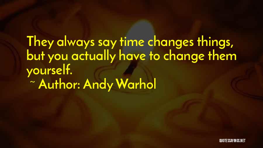 Andy Warhol Quotes: They Always Say Time Changes Things, But You Actually Have To Change Them Yourself.