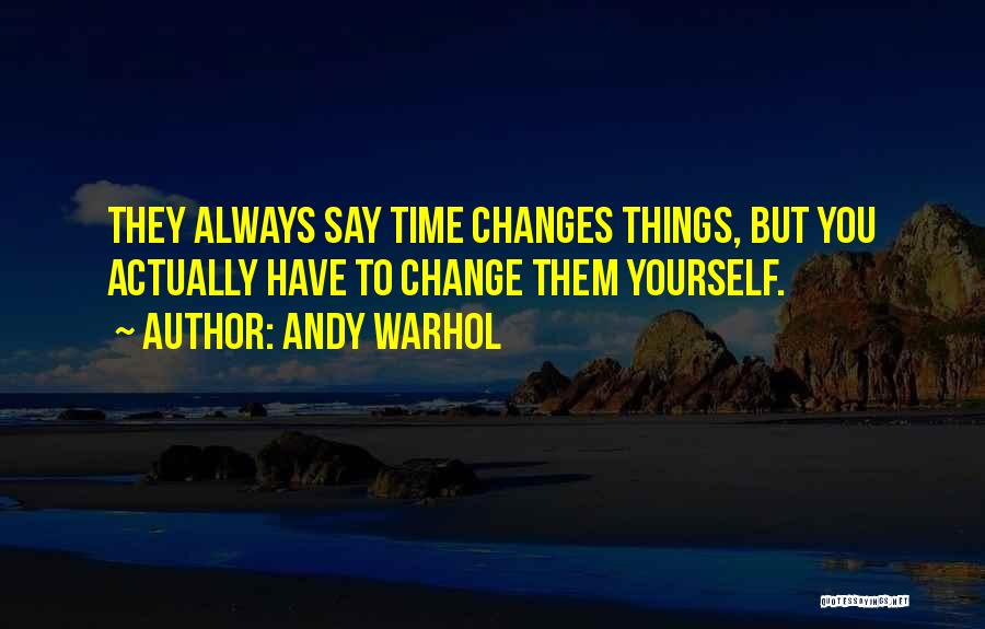 Andy Warhol Quotes: They Always Say Time Changes Things, But You Actually Have To Change Them Yourself.
