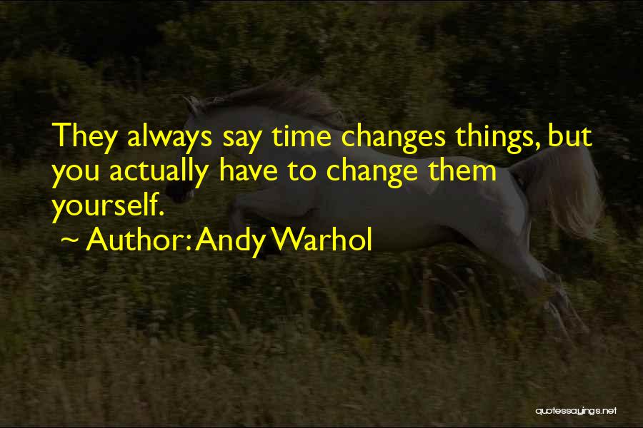 Andy Warhol Quotes: They Always Say Time Changes Things, But You Actually Have To Change Them Yourself.