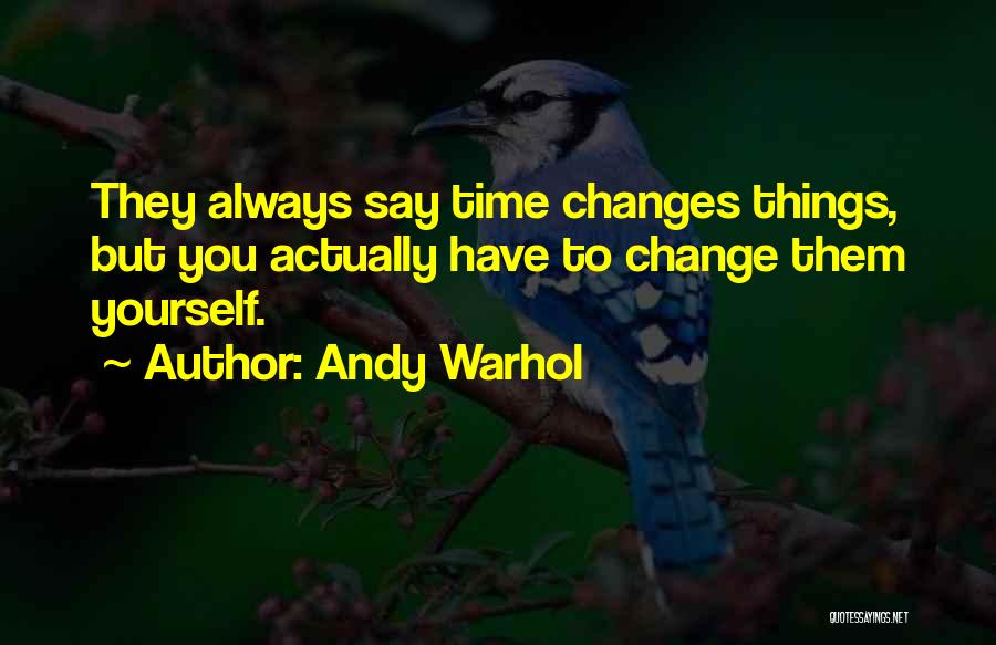 Andy Warhol Quotes: They Always Say Time Changes Things, But You Actually Have To Change Them Yourself.