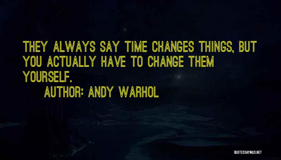 Andy Warhol Quotes: They Always Say Time Changes Things, But You Actually Have To Change Them Yourself.