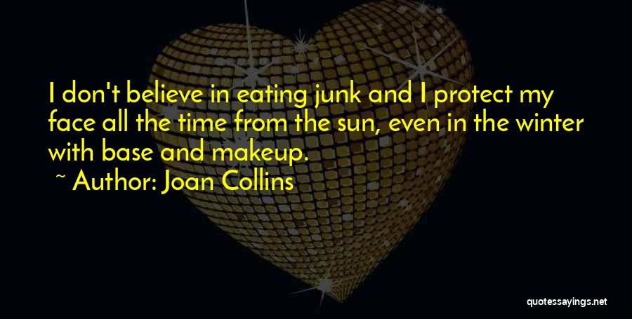 Joan Collins Quotes: I Don't Believe In Eating Junk And I Protect My Face All The Time From The Sun, Even In The