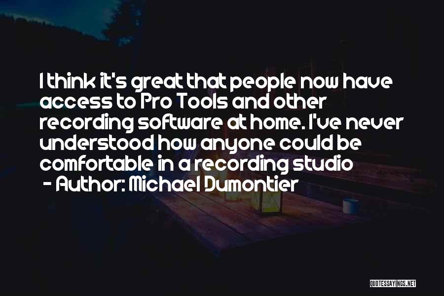 Michael Dumontier Quotes: I Think It's Great That People Now Have Access To Pro Tools And Other Recording Software At Home. I've Never