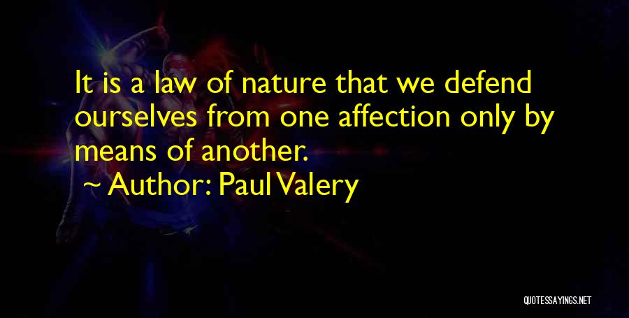Paul Valery Quotes: It Is A Law Of Nature That We Defend Ourselves From One Affection Only By Means Of Another.