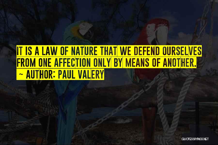Paul Valery Quotes: It Is A Law Of Nature That We Defend Ourselves From One Affection Only By Means Of Another.