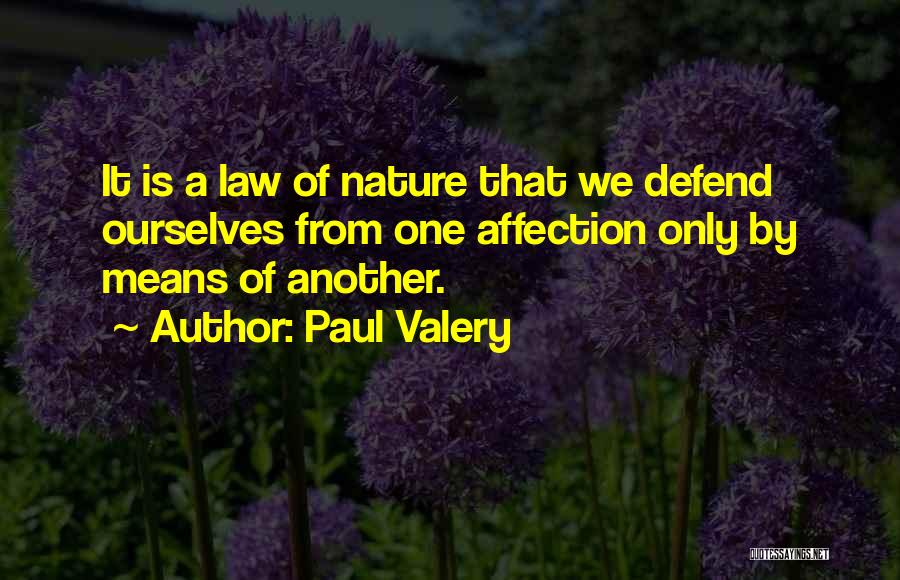 Paul Valery Quotes: It Is A Law Of Nature That We Defend Ourselves From One Affection Only By Means Of Another.