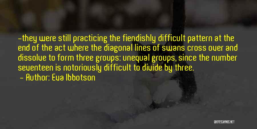 Eva Ibbotson Quotes: -they Were Still Practicing The Fiendishly Difficult Pattern At The End Of The Act Where The Diagonal Lines Of Swans