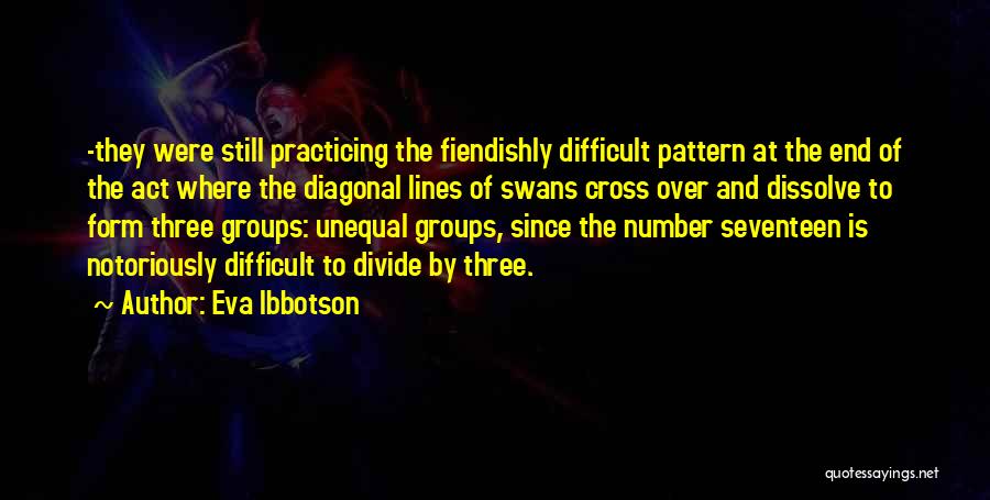 Eva Ibbotson Quotes: -they Were Still Practicing The Fiendishly Difficult Pattern At The End Of The Act Where The Diagonal Lines Of Swans