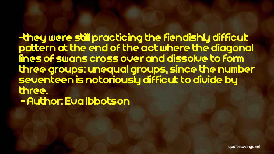 Eva Ibbotson Quotes: -they Were Still Practicing The Fiendishly Difficult Pattern At The End Of The Act Where The Diagonal Lines Of Swans