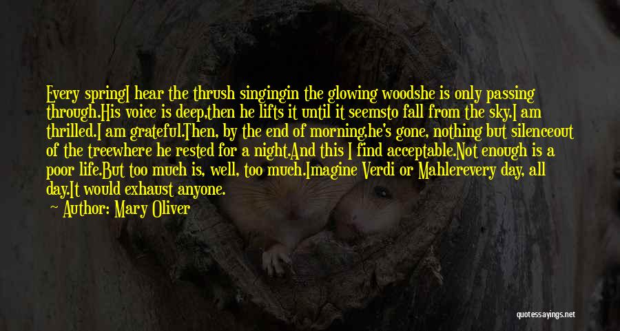 Mary Oliver Quotes: Every Springi Hear The Thrush Singingin The Glowing Woodshe Is Only Passing Through.his Voice Is Deep,then He Lifts It Until