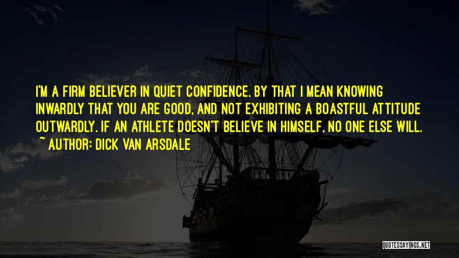 Dick Van Arsdale Quotes: I'm A Firm Believer In Quiet Confidence. By That I Mean Knowing Inwardly That You Are Good, And Not Exhibiting