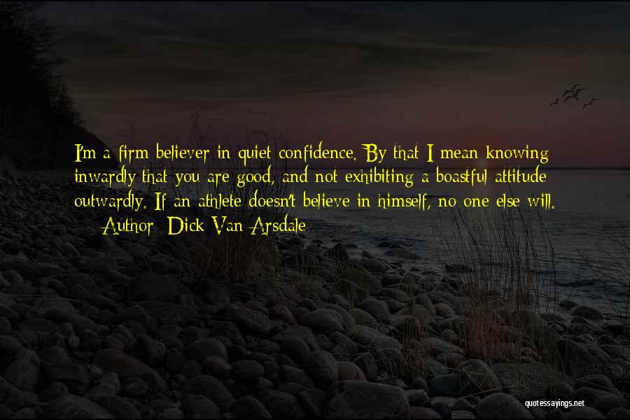 Dick Van Arsdale Quotes: I'm A Firm Believer In Quiet Confidence. By That I Mean Knowing Inwardly That You Are Good, And Not Exhibiting