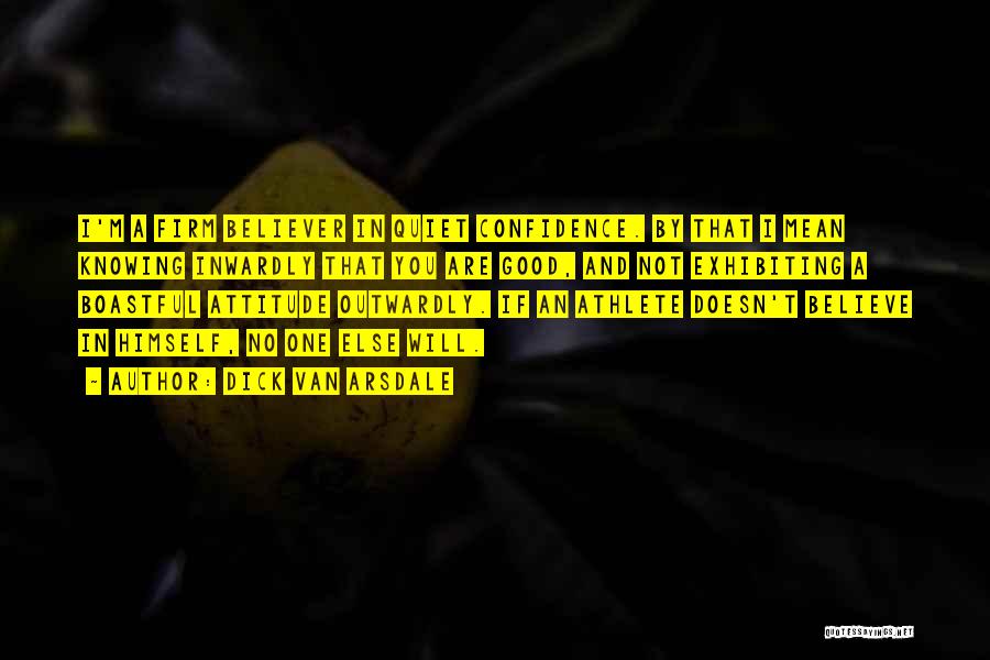 Dick Van Arsdale Quotes: I'm A Firm Believer In Quiet Confidence. By That I Mean Knowing Inwardly That You Are Good, And Not Exhibiting