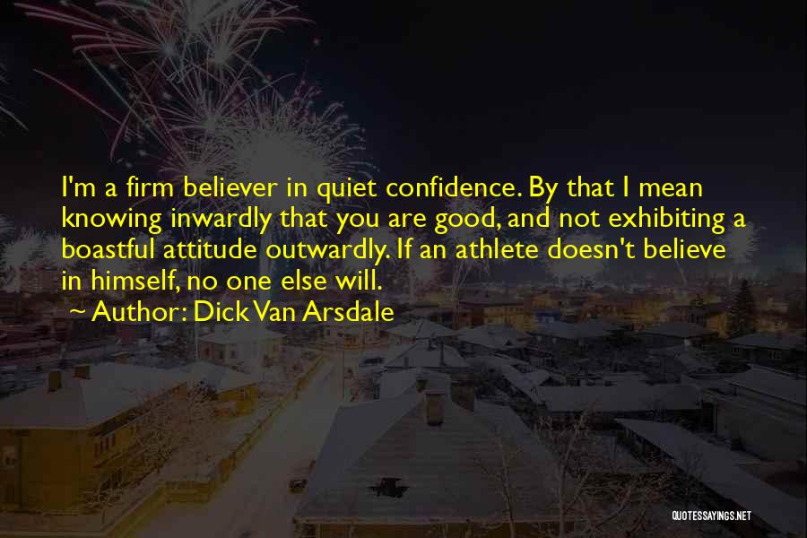 Dick Van Arsdale Quotes: I'm A Firm Believer In Quiet Confidence. By That I Mean Knowing Inwardly That You Are Good, And Not Exhibiting