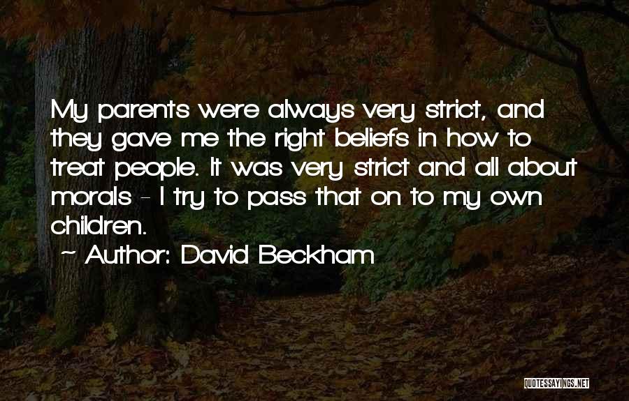 David Beckham Quotes: My Parents Were Always Very Strict, And They Gave Me The Right Beliefs In How To Treat People. It Was