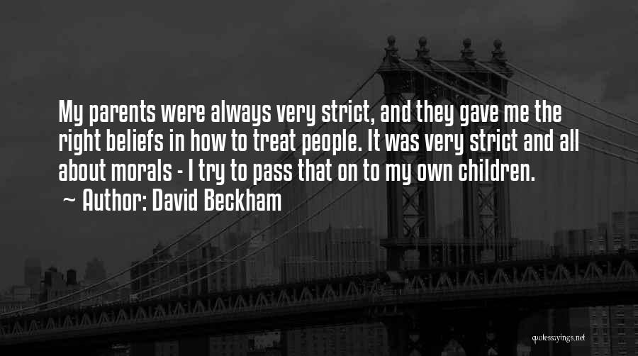 David Beckham Quotes: My Parents Were Always Very Strict, And They Gave Me The Right Beliefs In How To Treat People. It Was
