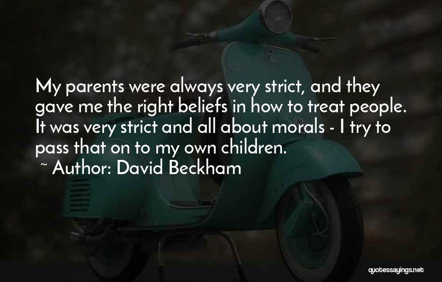 David Beckham Quotes: My Parents Were Always Very Strict, And They Gave Me The Right Beliefs In How To Treat People. It Was