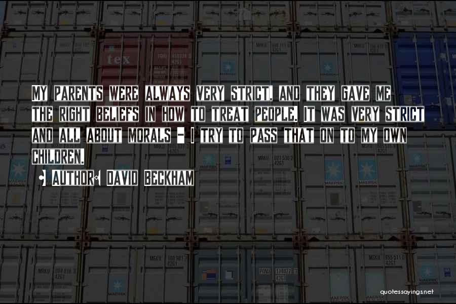 David Beckham Quotes: My Parents Were Always Very Strict, And They Gave Me The Right Beliefs In How To Treat People. It Was