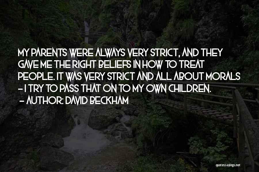 David Beckham Quotes: My Parents Were Always Very Strict, And They Gave Me The Right Beliefs In How To Treat People. It Was